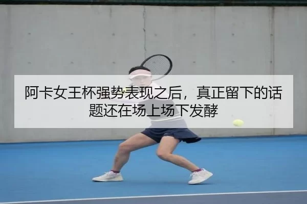 阿卡女王杯强势表现之后，真正留下的话题还在场上场下发酵